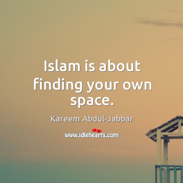 Islam is about finding your own space. Kareem Abdul-Jabbar Picture Quote
