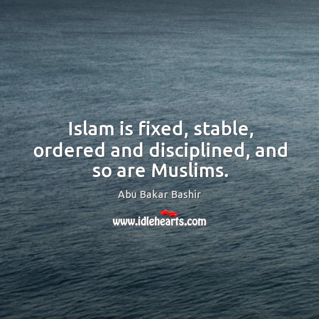 Islam is fixed, stable, ordered and disciplined, and so are muslims. Abu Bakar Bashir Picture Quote