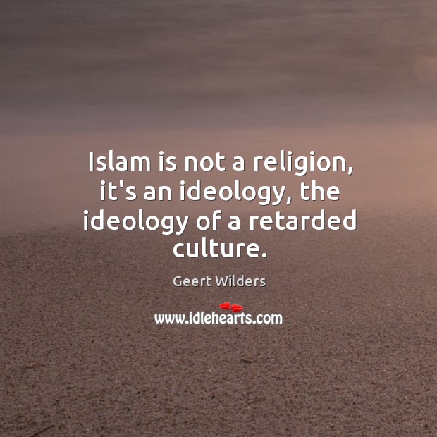 Islam is not a religion, it’s an ideology, the ideology of a retarded culture. Geert Wilders Picture Quote