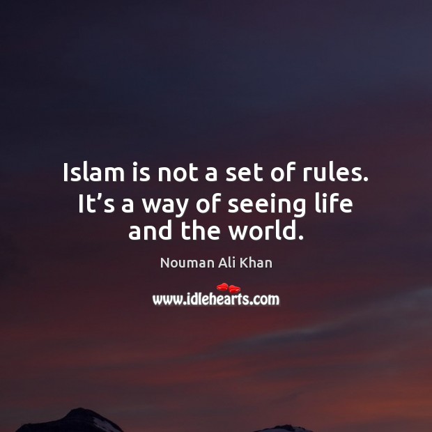 Islam is not a set of rules. It’s a way of seeing life and the world. Nouman Ali Khan Picture Quote