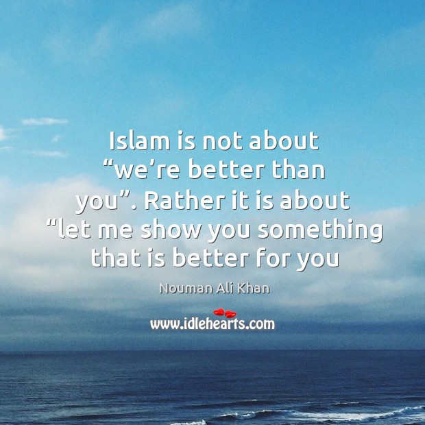 Islam is not about “we’re better than you”. Rather it is Image