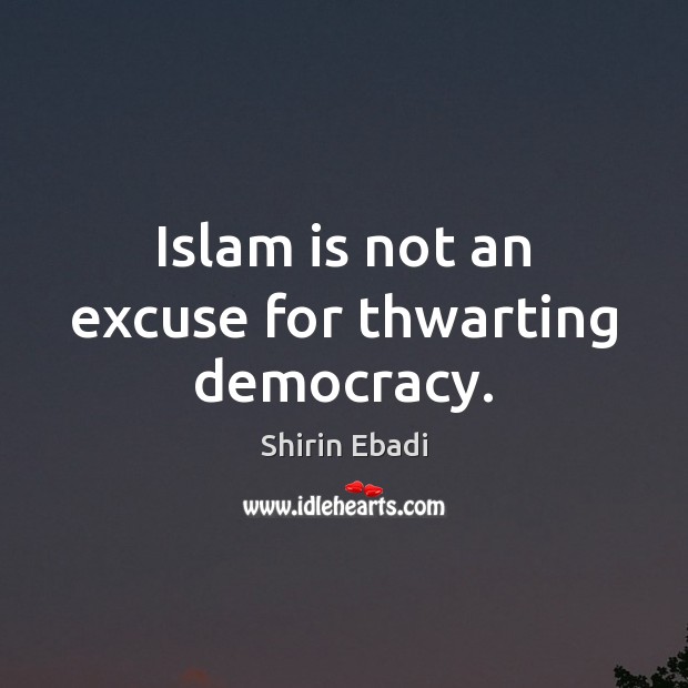 Islam is not an excuse for thwarting democracy. Image