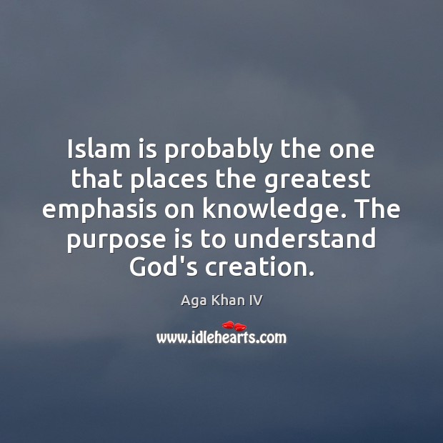 Islam is probably the one that places the greatest emphasis on knowledge. Aga Khan IV Picture Quote