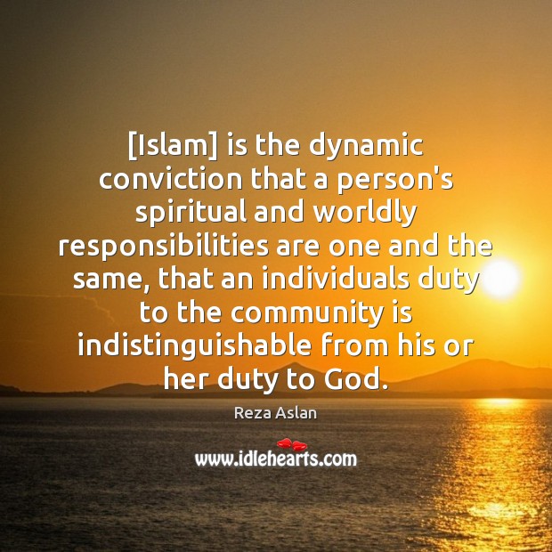 [Islam] is the dynamic conviction that a person’s spiritual and worldly responsibilities Reza Aslan Picture Quote