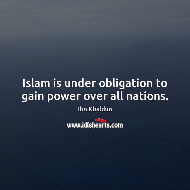 Islam is under obligation to gain power over all nations. Ibn Khaldun Picture Quote