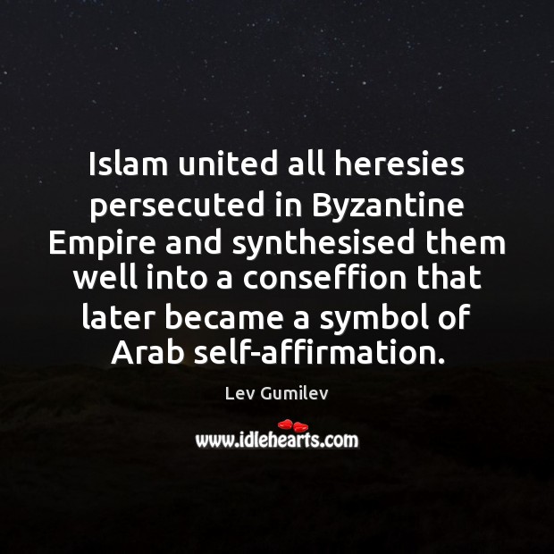 Islam united all heresies persecuted in Byzantine Empire and synthesised them well Lev Gumilev Picture Quote