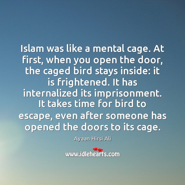 Islam was like a mental cage. At first, when you open the Ayaan Hirsi Ali Picture Quote