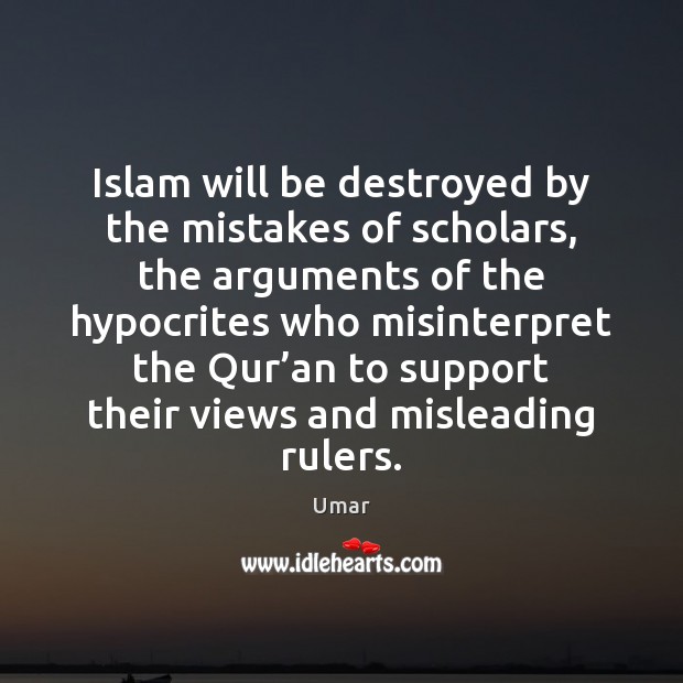 Islam will be destroyed by the mistakes of scholars, the arguments of Umar Picture Quote