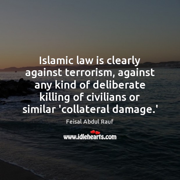 Islamic law is clearly against terrorism, against any kind of deliberate killing Feisal Abdul Rauf Picture Quote
