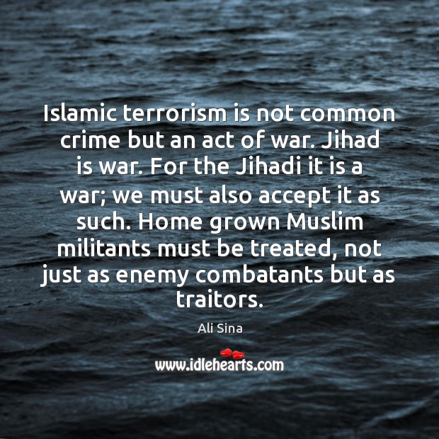 Islamic terrorism is not common crime but an act of war. Jihad 