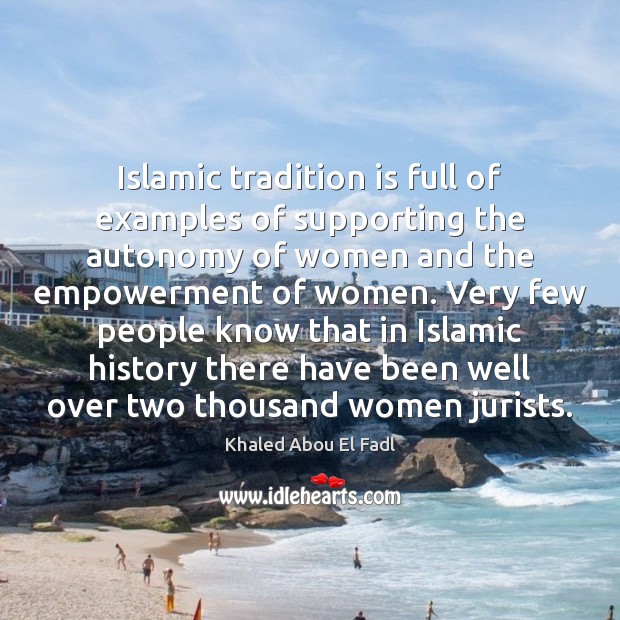 Islamic tradition is full of examples of supporting the autonomy of women Khaled Abou El Fadl Picture Quote