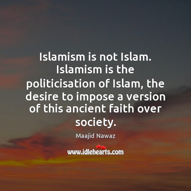 Islamism is not Islam. Islamism is the politicisation of Islam, the desire Maajid Nawaz Picture Quote