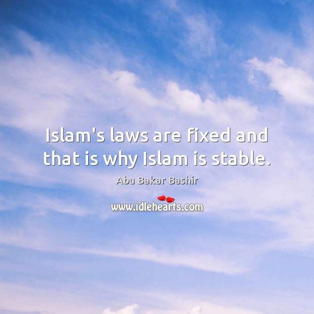 Islam’s laws are fixed and that is why Islam is stable. Abu Bakar Bashir Picture Quote