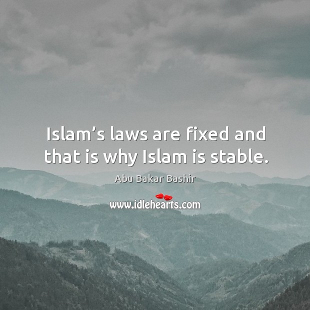 Islam’s laws are fixed and that is why islam is stable. Abu Bakar Bashir Picture Quote