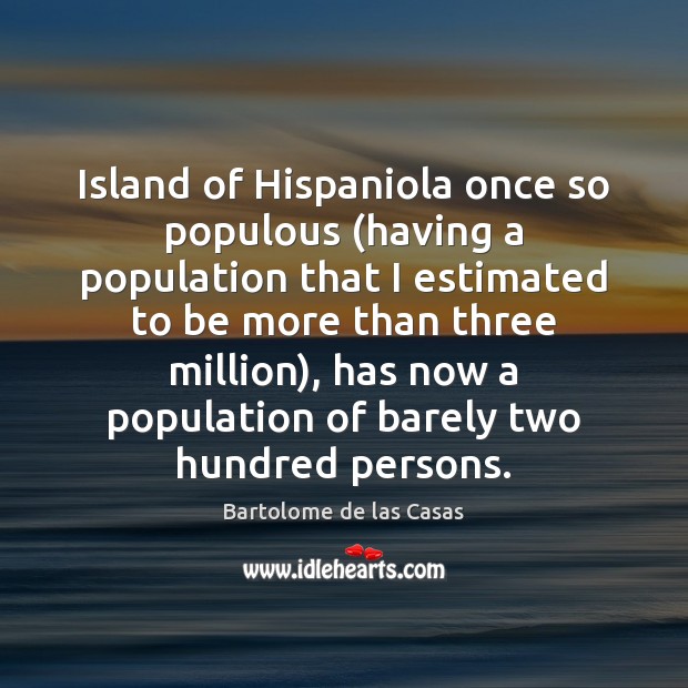 Island of Hispaniola once so populous (having a population that I estimated Bartolome de las Casas Picture Quote