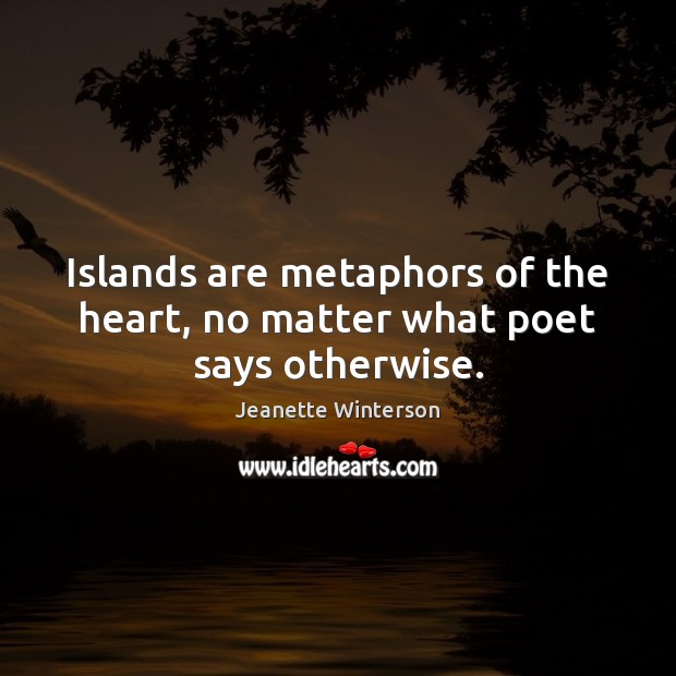 Islands are metaphors of the heart, no matter what poet says otherwise. Jeanette Winterson Picture Quote