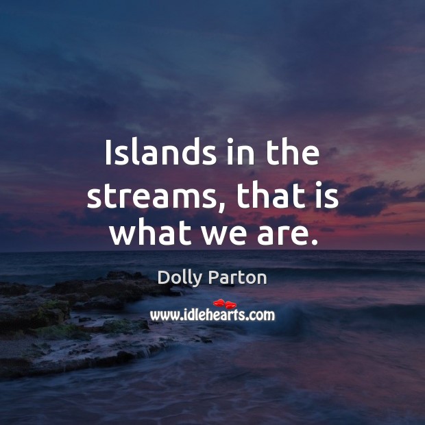 Islands in the streams, that is what we are. Dolly Parton Picture Quote