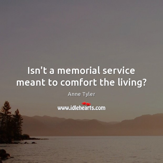 Isn’t a memorial service meant to comfort the living? Anne Tyler Picture Quote