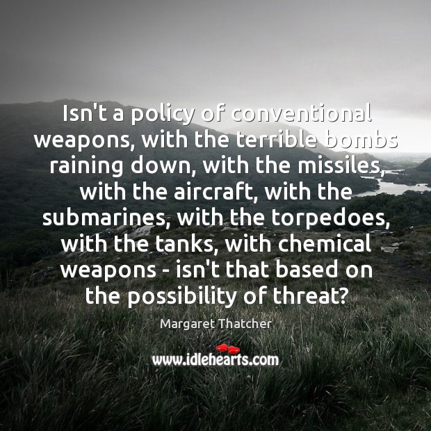 Isn’t a policy of conventional weapons, with the terrible bombs raining down, Margaret Thatcher Picture Quote
