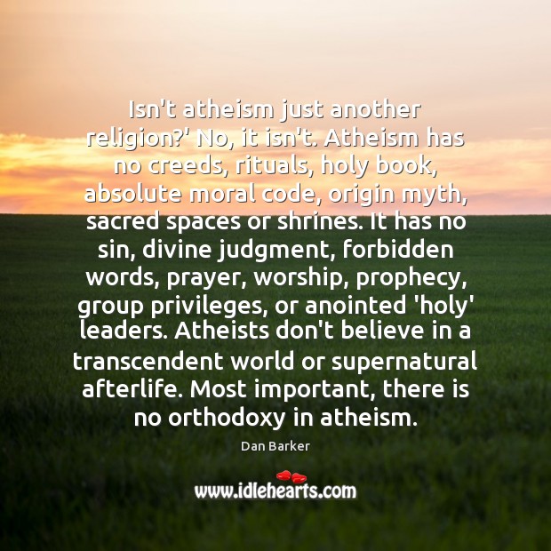 Isn’t atheism just another religion?’ No, it isn’t. Atheism has no Dan Barker Picture Quote