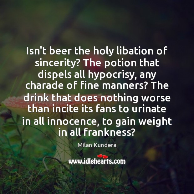 Isn’t beer the holy libation of sincerity? The potion that dispels all Image