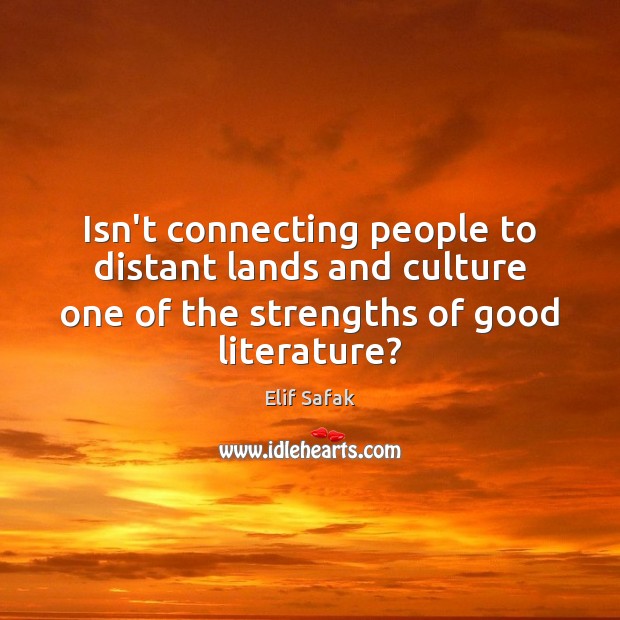 Isn’t connecting people to distant lands and culture one of the strengths Elif Safak Picture Quote