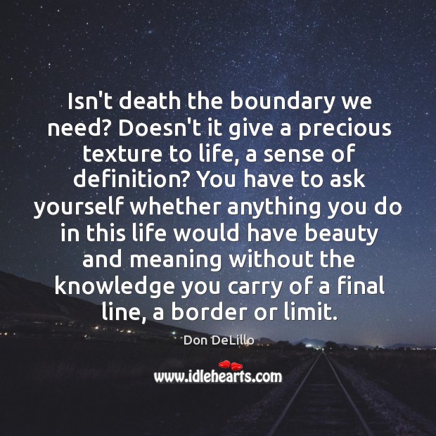 Isn’t death the boundary we need? Doesn’t it give a precious texture Don DeLillo Picture Quote