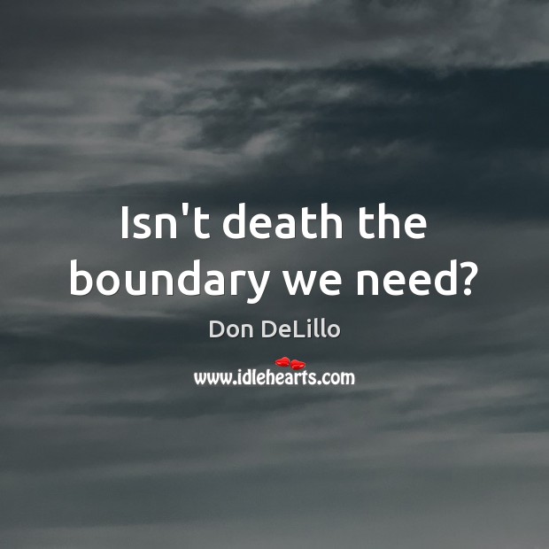 Isn’t death the boundary we need? Don DeLillo Picture Quote