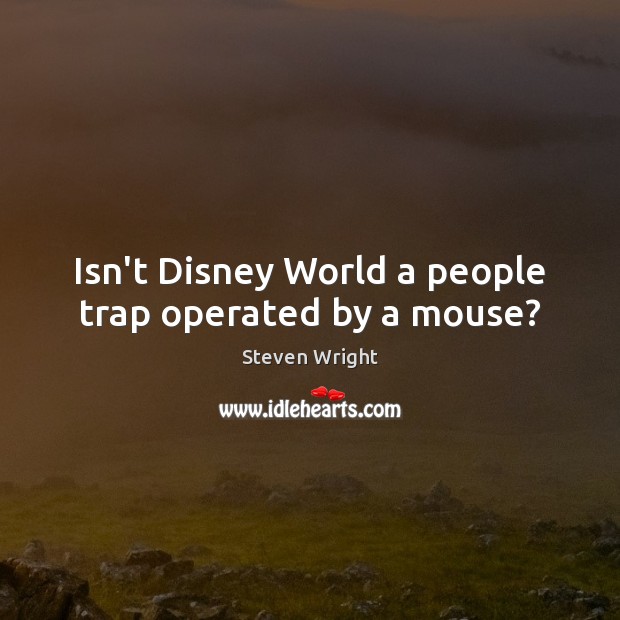 Isn’t Disney World a people trap operated by a mouse? Image
