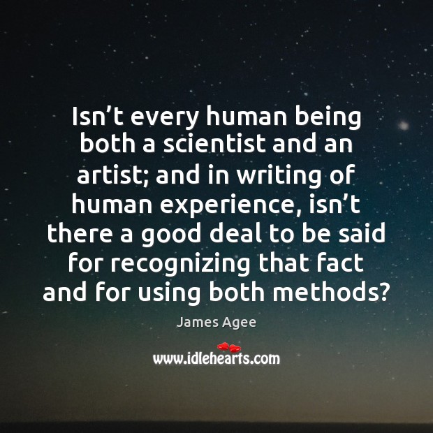 Isn’t every human being both a scientist and an artist; and James Agee Picture Quote