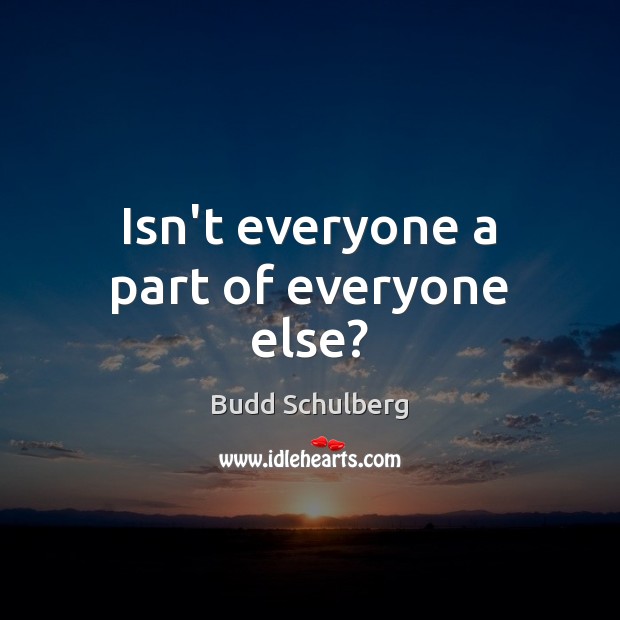 Isn’t everyone a part of everyone else? Budd Schulberg Picture Quote