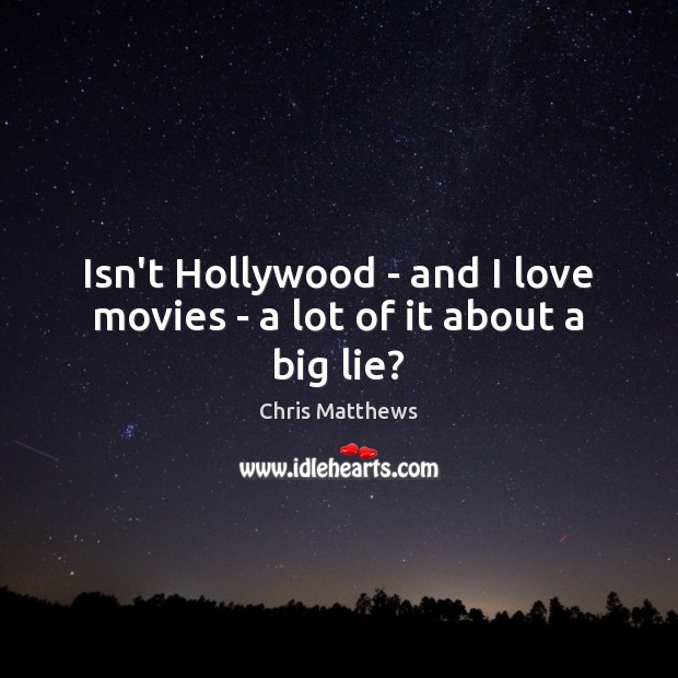 Isn’t Hollywood – and I love movies – a lot of it about a big lie? Image