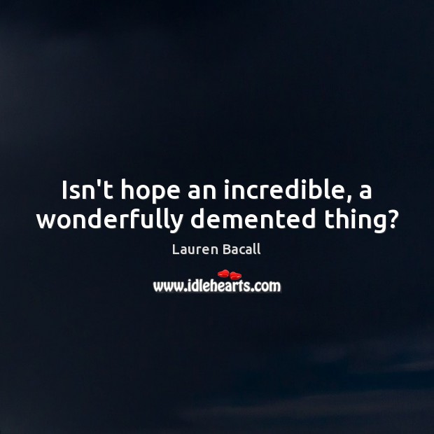 Isn’t hope an incredible, a wonderfully demented thing? Lauren Bacall Picture Quote