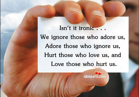 Isn’t it ironic… We ignore those who love us and love who hurt us Hurt Quotes Image