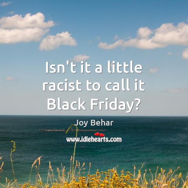 Isn’t it a little racist to call it Black Friday? Joy Behar Picture Quote