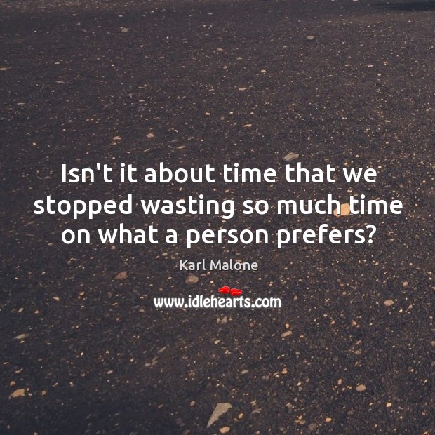 Isn’t it about time that we stopped wasting so much time on what a person prefers? Karl Malone Picture Quote