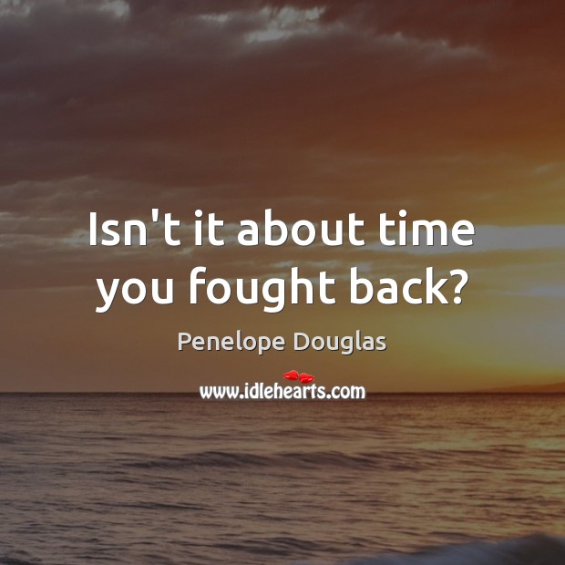 Isn’t it about time you fought back? Penelope Douglas Picture Quote