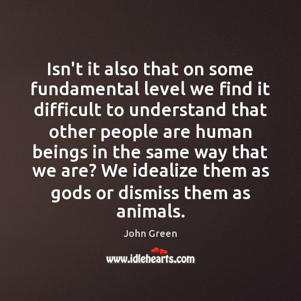 Isn’t it also that on some fundamental level we find it difficult John Green Picture Quote