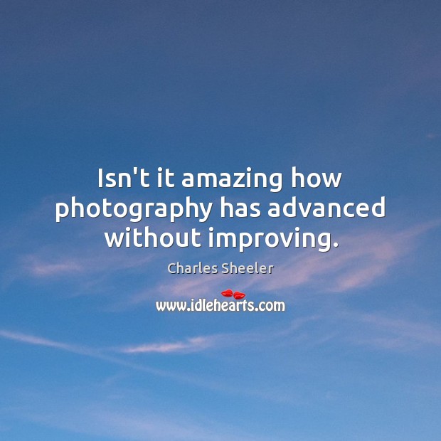 Isn’t it amazing how photography has advanced without improving. Charles Sheeler Picture Quote