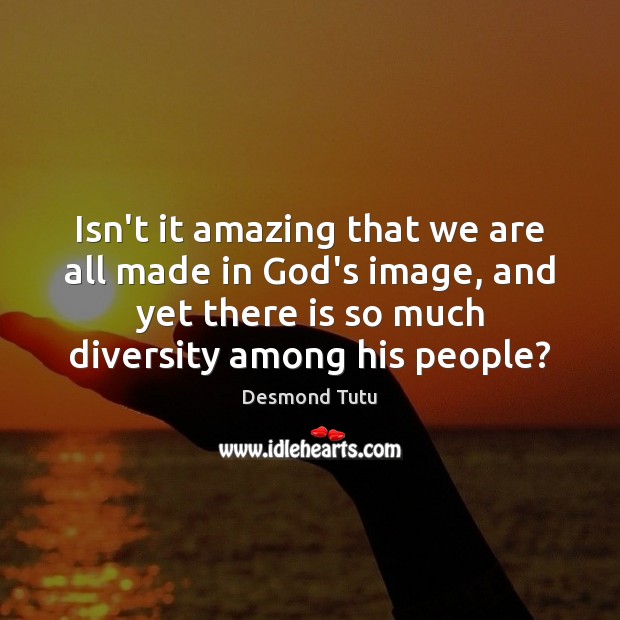 Isn’t it amazing that we are all made in God’s image, and Desmond Tutu Picture Quote