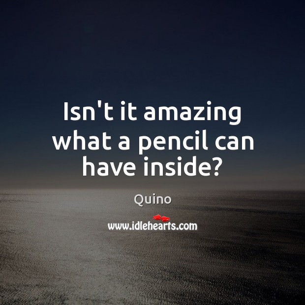 Isn’t it amazing what a pencil can have inside? Quino Picture Quote
