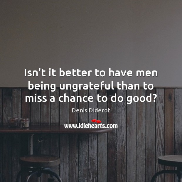 Isn’t it better to have men being ungrateful than to miss a chance to do good? Denis Diderot Picture Quote