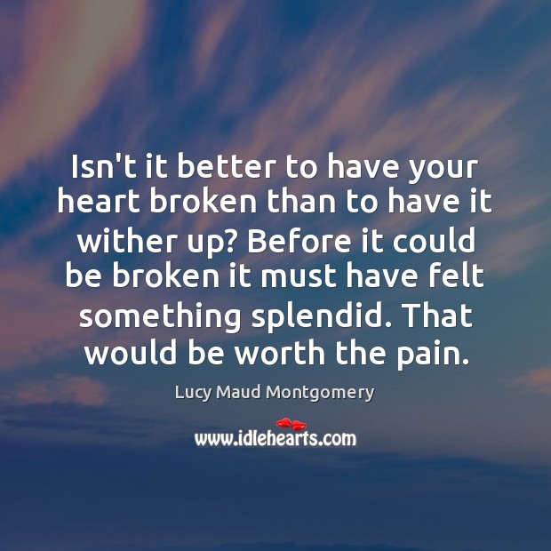 Isn’t it better to have your heart broken than to have it Lucy Maud Montgomery Picture Quote