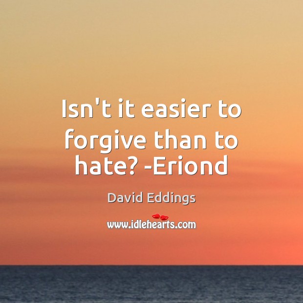 Isn’t it easier to forgive than to hate? -Eriond Image