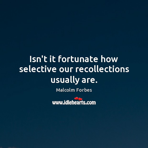 Isn’t it fortunate how selective our recollections usually are. Malcolm Forbes Picture Quote