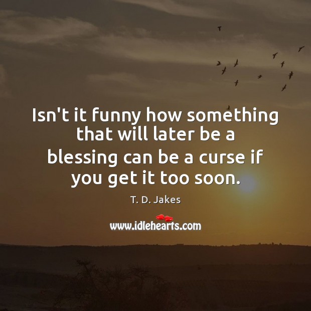 Isn’t it funny how something that will later be a blessing can T. D. Jakes Picture Quote