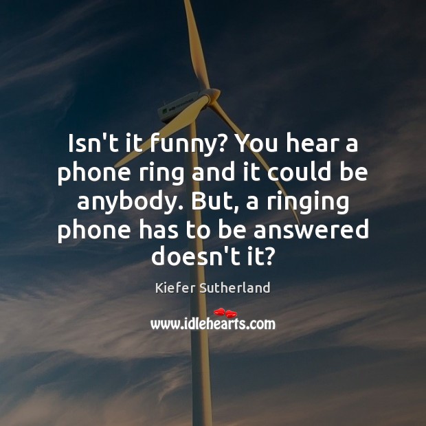 Isn’t it funny? You hear a phone ring and it could be Kiefer Sutherland Picture Quote