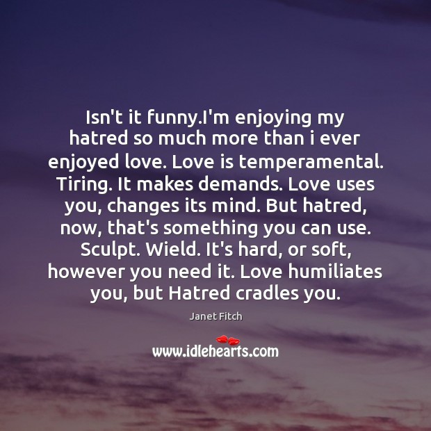 Isn’t it funny.I’m enjoying my hatred so much more than i Image