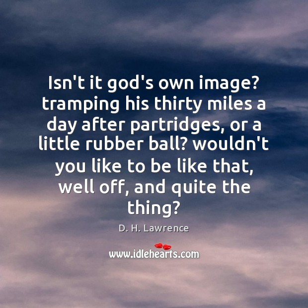 Isn’t it God’s own image? tramping his thirty miles a day after Image