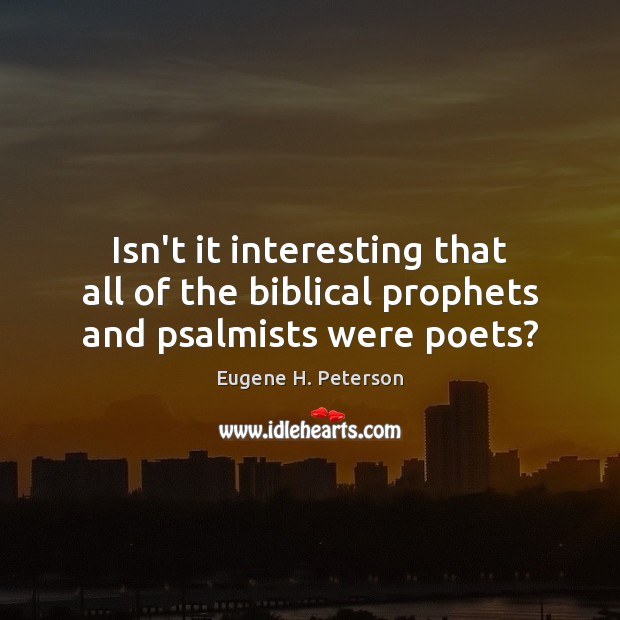 Isn’t it interesting that all of the biblical prophets and psalmists were poets? Eugene H. Peterson Picture Quote